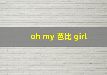 oh my 芭比 girl